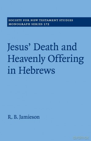 Jesus' Death and Heavenly Offering in Hebrews (Society for New Testament Studies Monograph Series, Series Number 172) - Jamieson R. B. [KSIĄŻKA]