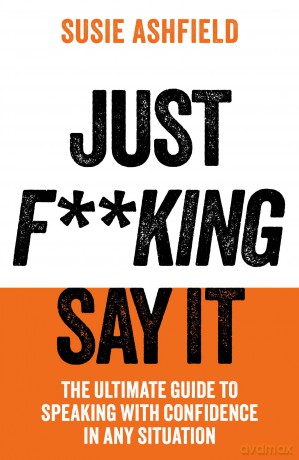 Just F**king Say It: The Ultimate Guide to Speaking with Confidence In Any Situation - Susie Ashfield [KSIĄŻKA]