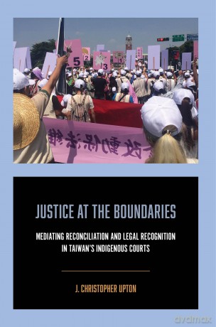Justice at the Boundaries: Mediating Reconciliation and Legal Recognition in Taiwan's Indigenous Courts - J. Christophe Upton [KSIĄŻKA]