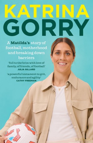 Katrina Gorry: A Matildas hero's story of football, motherhood and breaking down barriers - Katrina Gorry [KSIĄŻKA]