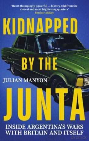 Kidnapped by the Junta: Inside Argentina's Wars with Britain and Itself - Julian Manyon [KSIĄŻKA]