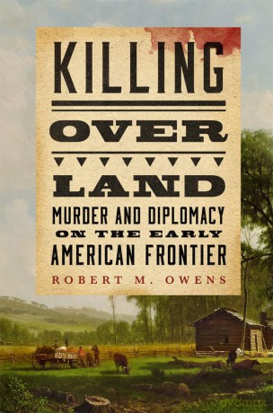 Killing Over Land: Murder and Diplomacy on the Early American Frontier [KSIĄŻKA]