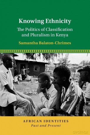 Knowing Ethnicity: The Politics of Classification and Pluralism in Kenya (African Identities: Past and Present) - Sam Balaton-Chrimes [KSIĄŻKA]