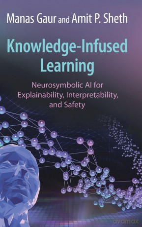 Knowledge-Infused Learning: Neurosymbolic AI for Explainability, Interpretability, and Safety - Manas Gaur [KSIĄŻKA]