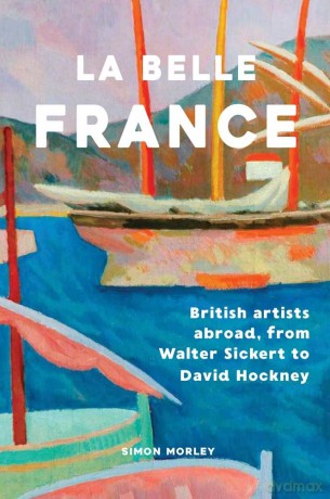 La Belle France: British Artists Abroad, from Walter Sickert to David Hockney - Simon Morley [KSIĄŻKA]