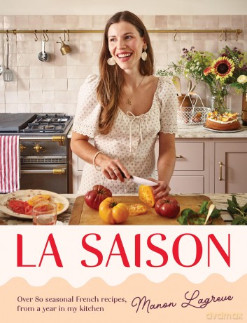 La Saison: Over 80 Seasonal French Recipes, from a Year in My Kitchen - Manon Lagreve [KSIĄŻKA]