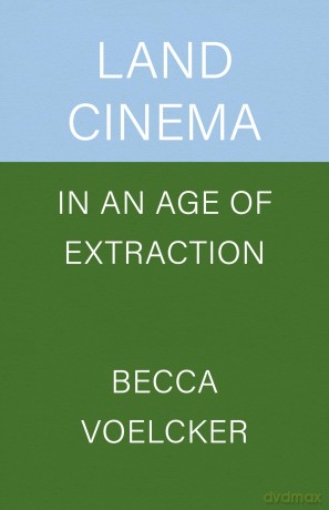 Land Cinema in an Age of Extraction - Becca Voelcker [KSIĄŻKA]