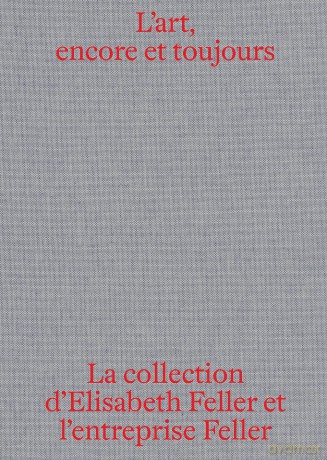 L'art, encore et toujours: La collection d'Elisabeth Feller et l'entreprise la Feller SA [KSIĄŻKA]
