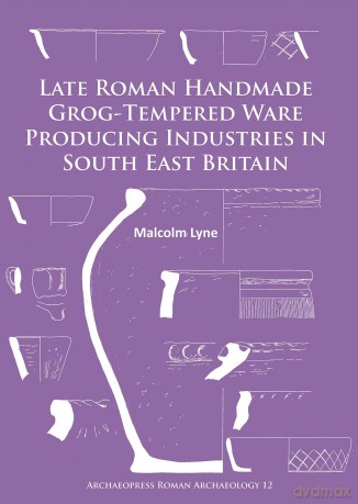 Late Roman Handmade Grog-Tempered Ware Producing Industries in South East Britain (Archaeopress Roman Archaeology): 12 - Malcolm Lyne [KSIĄŻKA]