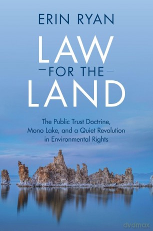 Law for the Land: The Public Trust Doctrine, Mono Lake, and a Quiet Revolution in Environmental Rights - Erin Ryan [KSIĄŻKA]