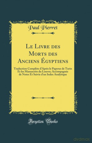 Le Livre Des Morts Des Anciens Égyptiens: Traduction Complete d'Apres Le Papyrus de Turin Et Les Manuscrits Du Louvre; Accompagnée de Notes Et Suivie d'Un Index Analytique (Classic Reprint) - Paul Pierret [KSIĄŻKA]