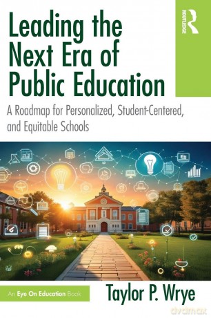 Leading the Next Era of Public Education: A Roadmap for Personalized, Student-Centered, and Equitable Schools - Wrye Taylor P. [KSIĄŻKA]