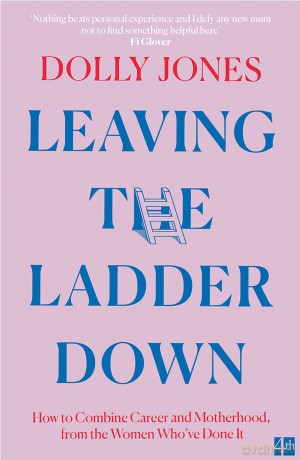 Leaving the Ladder Down: How to Combine Career and Motherhood, from the Women Who've Done it - Dolly Jones [KSIĄŻKA]