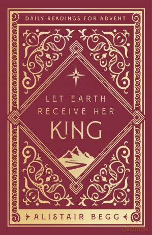 Let Earth Receive Her King: Daily Readings for Advent (Advent devotional using the whole Bible to Celebrate Christmas) - Alistair Begg [KSIĄŻKA]