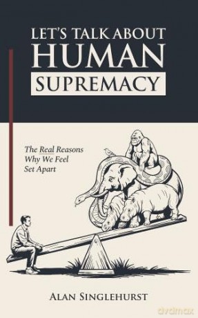 Let's Talk About Human Supremacy: The Real Reasons We Feel Set Apart - Alan Singlehurst [KSIĄŻKA]