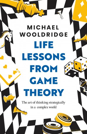 Life Lessons from Game Theory: The Art of Thinking Strategically in a Complex World - Michael Wooldridge [KSIĄŻKA]