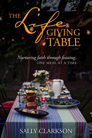 Lifegiving Table, The: Nurturing Faith through Feasting, One Meal at a Time - Sally Clarkson [KSIĄŻKA]