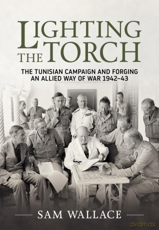 Lighting the Torch: The Tunisian Campaign and Forging an Allied Way of War 1942-43 - Sam Wallace [KSIĄŻKA]