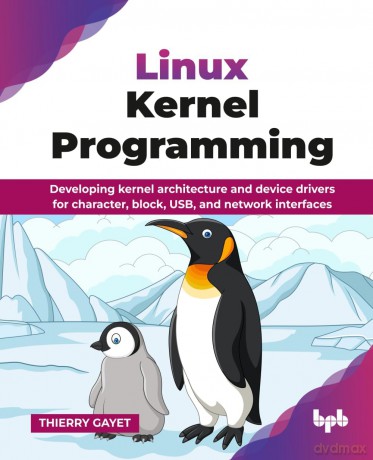 Linux Kernel Programming: Developing kernel architecture and device drivers for character, block, USB, and network interfaces (English Edition) - Thierry Gayet [KSIĄŻKA]