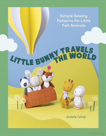 Little Bunny Travels the World: Simple Sewing Patterns for Little Felt Animals - Anabella Cahwje [KSIĄŻKA]
