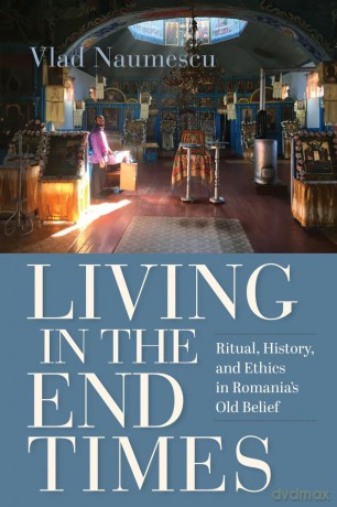 Living in the End Times: Ritual, History, and Ethics in Romania's Old Belief - Vlad Naumescu [KSIĄŻKA]