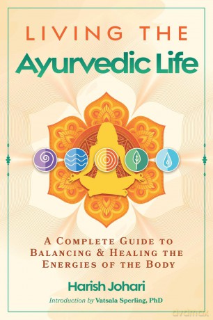 Living the Ayurvedic Life: A Complete Guide to Balancing and Healing the Energies of the Body - Harish Johari [KSIĄŻKA]