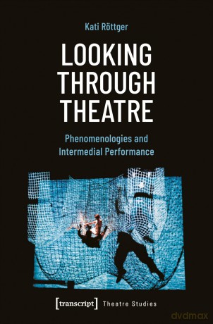 Looking Through Theatre: Phenomenologies and Intermedial Performance (Theater Topics) - Kati R Ttger [KSIĄŻKA]