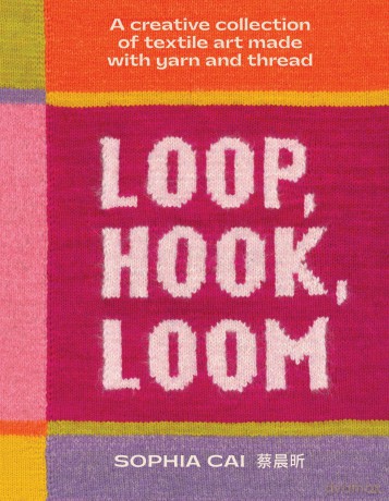 Loop, Hook, Loom: A creative collection of textile art made with yarn and thread - Sophia Cai [KSIĄŻKA]