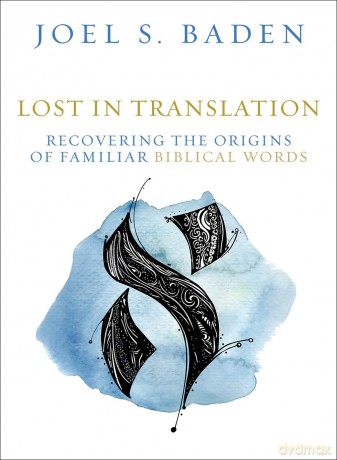 Lost in Translation: Recovering the Origins of Familiar Biblical Words - Joel S. Baden [KSIĄŻKA]