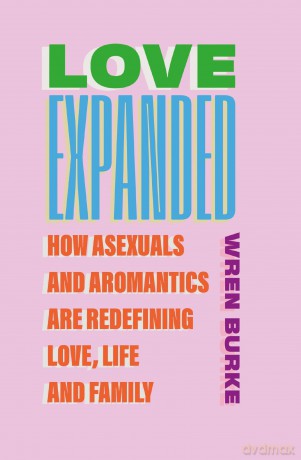 Love Expanded: How asexuals and aromantics are redefining love, life and family - Wren Burke [KSIĄŻKA]