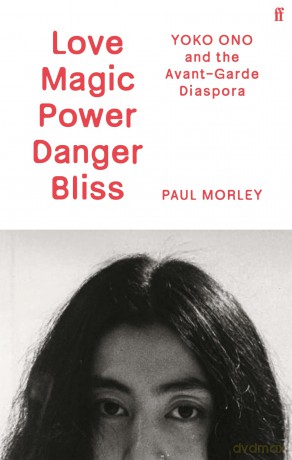 Love Magic Power Danger Bliss: Yoko Ono and the Avant-Garde Diaspora - Paul Morley [KSIĄŻKA]