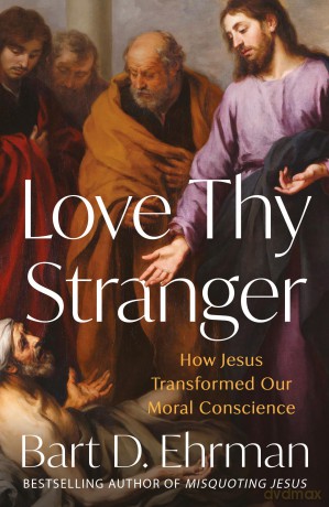 Love Thy Stranger: How Jesus Transformed Our Moral Conscience - Bart D Ehrman [KSIĄŻKA]