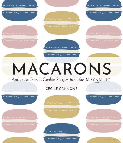 Macarons: Authentic French Cookie Recipes from the Macaron Cafe - Cecile Cannone [KSIĄŻKA]