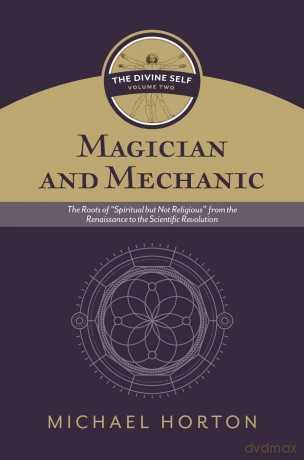 Magician and Mechanic (the Divine Self, Vol. 2): The Roots of "Spiritual But Not Religious" from the Renaissance to the Scientific Revolution - Michael Horton [KSIĄŻKA]