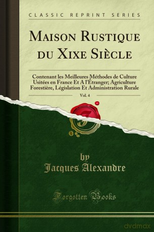 Maison Rustique Du Xixe Siecle, Vol. 4: Contenant Les Meilleures Méthodes de Culture Usitées En France Et a l'Étranger; Agriculture Forestiere, Législation Et Administration Rurale (Classic Reprint) - Jacques Alexandre [KSIĄŻKA]