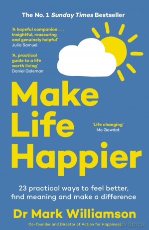 Make Life Happier: 23 Practical Ways to Feel Better, Find Meaning and Make a Difference: The No. 1 Sunday Times Bestseller - Mark Williamson [KSIĄŻKA]