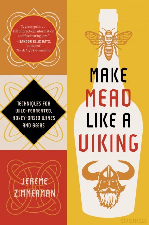 Make Mead Like a Viking 10th Anniversary Edition: Traditional Techniques for Brewing Natural, Wild-Fermented, Honey-Based Wines and Beers - Jereme Zimmerman [KSIĄŻKA]