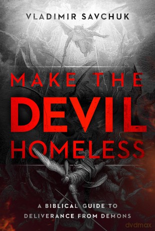 Make the Devil Homeless: A Biblical Guide to Deliverance from Demons - Vladimir Savchuk [KSIĄŻKA]