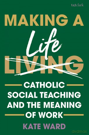 Making a Life: Catholic Social Teaching and the Meaning of Work - Kate Ward [KSIĄŻKA]