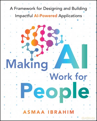Making AI Work for People: A Framework for Designing and Building Impactful AI-Powered Applications [KSIĄŻKA]