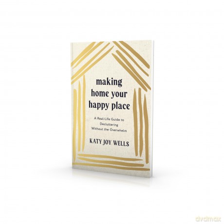 Making Home Your Happy Place: A Real-Life Guide to Decluttering Without the Overwhelm - Katy Wells [KSIĄŻKA]