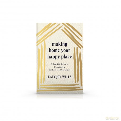 Making Home Your Happy Place: A Real-Life Guide to Decluttering Without the Overwhelm - Katy Wells [KSIĄŻKA]