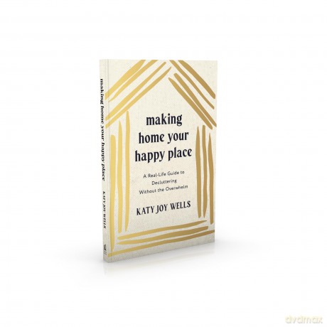 Making Home Your Happy Place: A Real-Life Guide to Decluttering Without the Overwhelm - Katy Wells [KSIĄŻKA]
