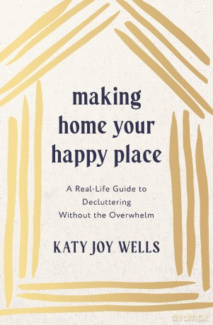 Making Home Your Happy Place: A Real-Life Guide to Decluttering Without the Overwhelm - Katy Wells [KSIĄŻKA]