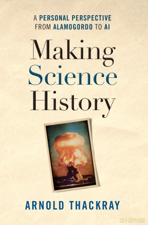 Making Science History: A Personal Perspective from Los Alamos to AI: A Personal Perspective from Alamogordo to AI - Arnold Thackray [KSIĄŻKA]