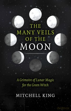 Many Veils of the Moon, The: A Grimoire of Lunar Magic for the Green Witch - Mitchell King [KSIĄŻKA]