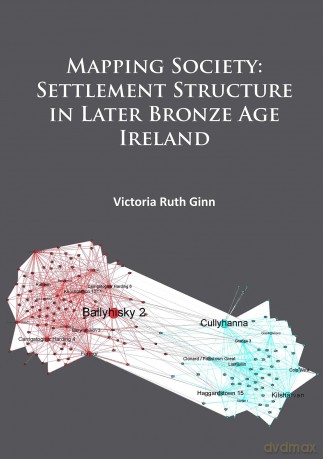 Mapping Society: Settlement Structure in Later Bronze Age Ireland - Victoria Ruth Ginn [KSIĄŻKA]