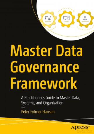 Master Data Governance Framework: A Practitioner's Guide to Master Data, Systems, and Organization - Peter Folmer Hansen [KSIĄŻKA]