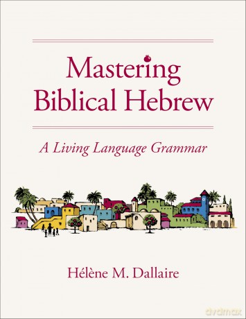 Mastering Biblical Hebrew: A Living Language Grammar - Dallaire Helene [KSIĄŻKA]