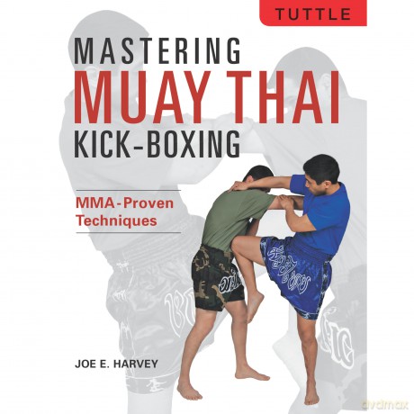 Mastering Muay Thai Kick-Boxing: MMA-Proven Techniques - Joe E. Harvey [KSIĄŻKA]